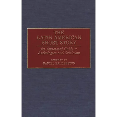 The Latin American Short Story: An Annotated Guide to Anthologies and Criticism