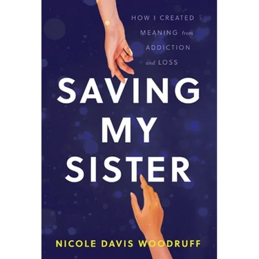 Saving My Sister: How I Created Meaning from Addiction and Loss