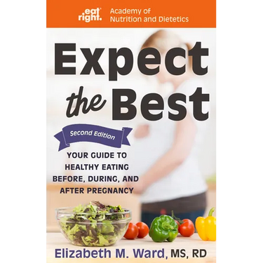 Expect the Best: Your Guide to Healthy Eating Before, During, and After Pregnancy, 2nd Edition