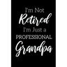 I'm Not Retired, I'm a Professional Grandpa: Funny Notebook For Grandads (Retirement Gifts For Men, Great For Father's Day, Birthdays. Christmas...)