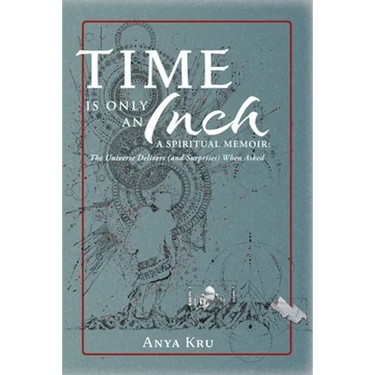 Time is Only an Inch: A Spiritual Memoir: The Universe Delivers (and Surprises) When Asked