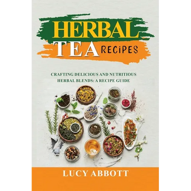 Herbal Tea Recipes: Crafting Delicious and Nutritious Herbal Blends: A Recipe Guide