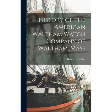 History of the American Waltham Watch Company of Waltham, Mass