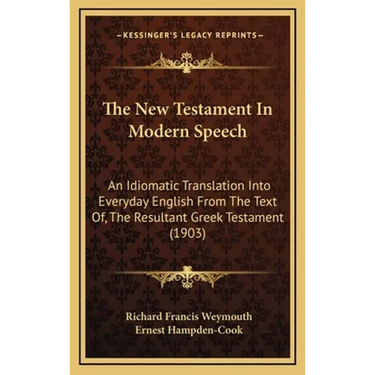 The New Testament In Modern Speech: An Idiomatic Translation Into Everyday English From The Text Of, The Resultant Greek Testament (1903)