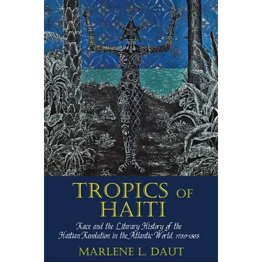 Tropics of Haiti: Race and the Literary History of the Haitian Revolution in the Atlantic World