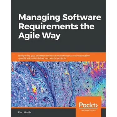 Managing Software Requirements the Agile Way: Bridge the gap between software requirements and executable specifications to deliver successful project