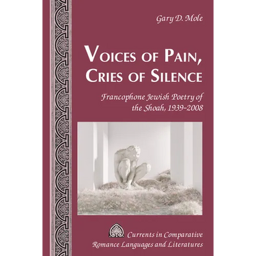 Voices of Pain, Cries of Silence: Francophone Jewish Poetry of the Shoah, 1939-2008