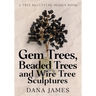 Gem Trees, Beaded Trees, and Wire Tree Sculptures: A Tree Sculpture Design Book