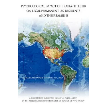 Psychological Impact of Iiraira (Title III) on Legal Permanent U.S. Residents and Their Families: A Dissertation Submitted in Partial Fulfillment of T