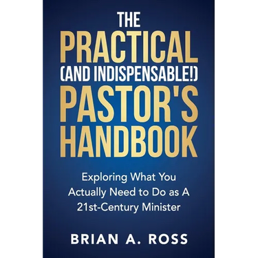The Practical (and Indispensable!) Pastor's Handbook: Exploring What You Actually Need to Do as a 21st Century Minister