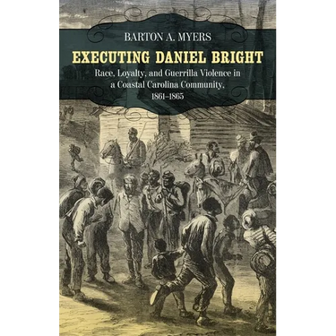 Executing Daniel Bright: Race, Loyalty, and Guerrilla Violence in a Coastal Carolina Community, 1861-1865