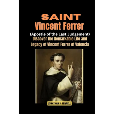 Saint Vincent Ferrer (Apostle of the Last Judgement): Discover the Remarkable Life and Legacy of Vincent Ferrer of Valencia