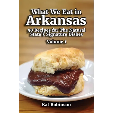 What We Eat in Arkansas: 50 Recipes for The Natural State's Signature Dishes, Volume 1