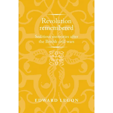 Revolution Remembered: Seditious Memories After the British Civil Wars