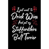 I Just Wanna Drink Wine And Pet My Staffordshire Bull Terrier