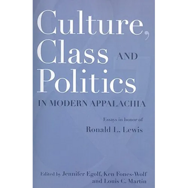 Culture, Class, and Politics in Modern Appalachia: Essays in Honor of Ronald L. Lewis