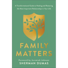 Family Matters: A Transformational Guide to Healing and Restoring the Most Important Relationships in Your Life