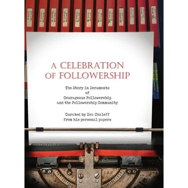 A Celebration of Followership: The Story in Documents of Courageous Followership and the Followership Community