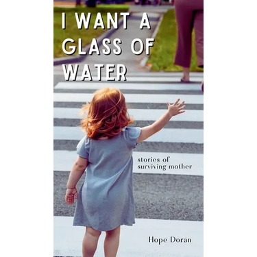 I Want A Glass of Water: stories of surviving mother
