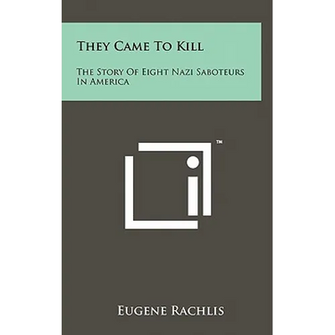 They Came To Kill: The Story Of Eight Nazi Saboteurs In America