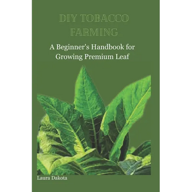 DIY Tobacco Farming: A Beginner's Handbook for Growing Premium Leaf