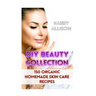 DIY Beauty Collection: 150 Organic Homemade Skin Care Recipes