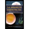 The Making of Essential Oil: Comprehensive Guide to Making Your Own Essential Oil from Scratch