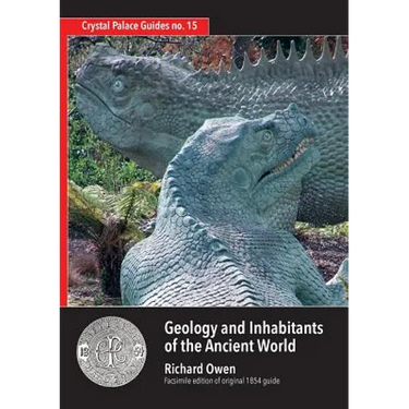 Geology and Inhabitants of the Ancient World: Richard Owen's 1854 Guide to Crystal Palace Dinosaurs. Facsimile