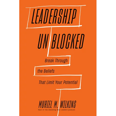 Leadership Unblocked: Break Through the Beliefs That Limit Your Potential