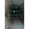 The Way The Story Ended: And other stories