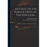 An Essay on the Publick Debts of This Kingdom ...: in a Letter to a Member of the House of Commons