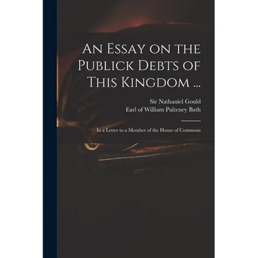 An Essay on the Publick Debts of This Kingdom ...: in a Letter to a Member of the House of Commons