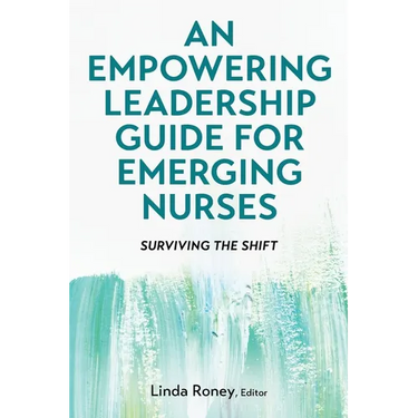 An Empowering Leadership Guide for Emerging Nurses: Surviving the Shift