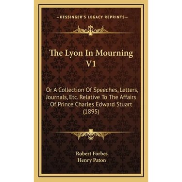 The Lyon In Mourning V1: Or A Collection Of Speeches, Letters, Journals, Etc. Relative To The Affairs Of Prince Charles Edward Stuart (1895)