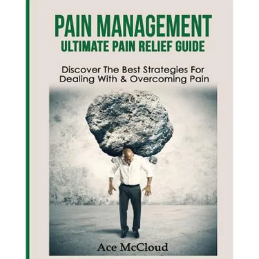 Pain Management: Ultimate Pain Relief Guide: Discover The Best Strategies For Dealing With & Overcoming Pain