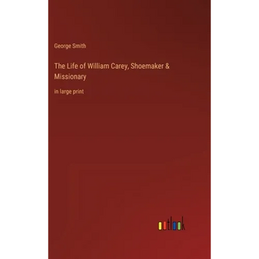 The Life of William Carey, Shoemaker & Missionary: in large print