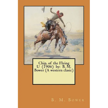 Chip, of the Flying U (1906) by: B. M. Bower (A western clasic)
