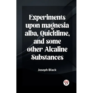 Experiments Upon Magnesia Alba, Quicklime, And Some Other Alcaline Substances