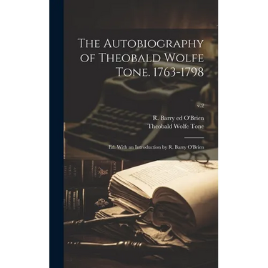 The Autobiography of Theobald Wolfe Tone. 1763-1798; Ed. With an Introduction by R. Barry O'Brien; v.2