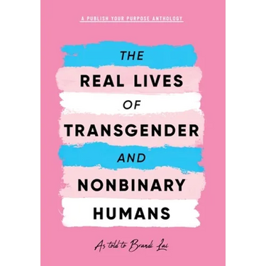 The Real Lives of Transgender and Nonbinary Humans: A Publish Your Purpose Anthology