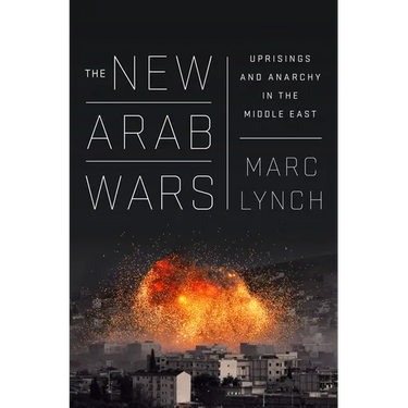 The New Arab Wars: Uprisings and Anarchy in the Middle East