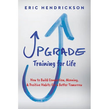 Upgrade Training for Life: How to Build Connection, Meaning, & Positive Habits for a Better Tomorrow