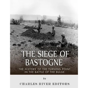 The Siege of Bastogne: The History of the Turning Point in the Battle of the Bulge