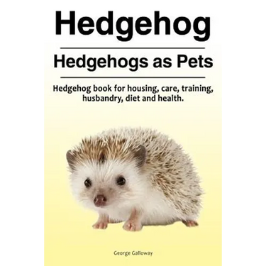 Hedgehog. Hedgehogs as Pets. Hedgehog book for housing, care, training, husbandry, diet and health.