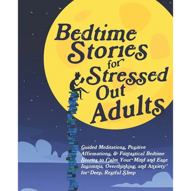 Bedtime Stories for Stressed Out Adults: Guided Meditations, Positive Affirmations, & Fantastical Bedtime Stories to Calm Your Mind and Ease Insomnia,