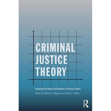 Criminal Justice Theory: Explaining the Nature and Behavior of Criminal Justice