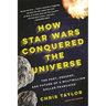 How Star Wars Conquered the Universe: The Past, Present, and Future of a Multibillion Dollar Franchise