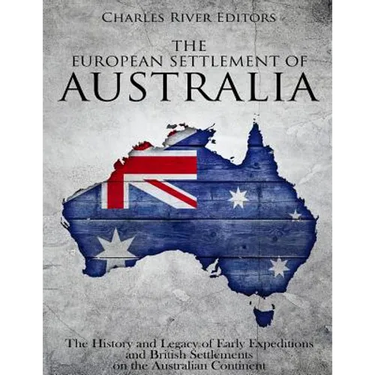 The European Settlement of Australia: The History and Legacy of Early Expeditions and British Settlements on the Australian Continent