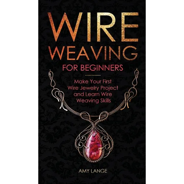 Wire Weaving for Beginners: Make Your First Wire Jewelry Project and Learn Wire Weaving Skills