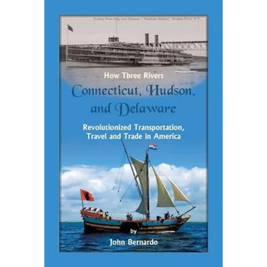 How Three Rivers (Connecticut, Hudson, and Delaware) Revolutionized Transportation, Travel and Trade in America